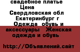 свадебное платье › Цена ­ 10 000 - Свердловская обл., Екатеринбург г. Одежда, обувь и аксессуары » Женская одежда и обувь   